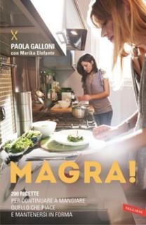 Paola Galloni - Magra! 200 ricette per continuare a mangiare quello che piace e mantenersi in forma (2013)